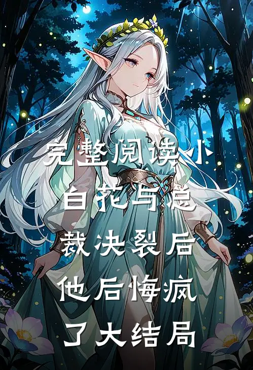 完整阅读小白花与总裁决裂后，他后悔疯了大结局