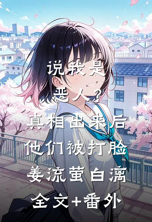 说我是恶人？真相出来后他们被打脸姜流萤白漓全文+番外