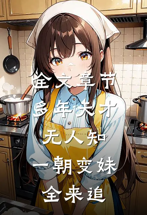 全文章节多年天才无人知，一朝变妹全来追