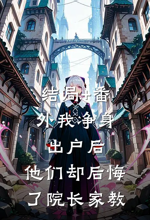 结局+番外我净身出户后，他们却后悔了院长家教