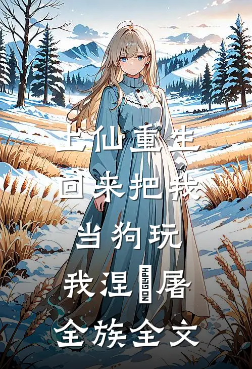 上仙重生回来把我当狗玩，我涅槃屠全族全文