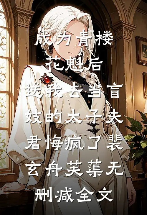 成为青楼花魁后，送我去当盲妓的太子夫君悔疯了裴玄舟芙蕖无删减全文