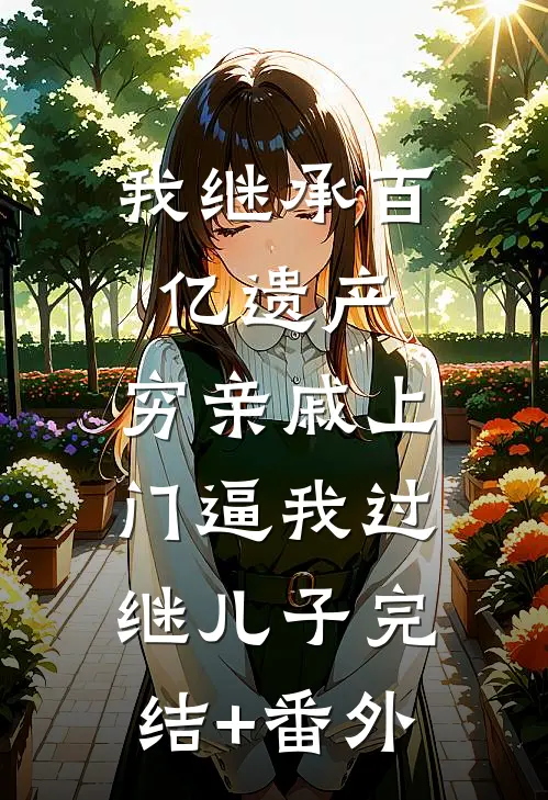 我继承百亿遗产，穷亲戚上门逼我过继儿子完结+番外
