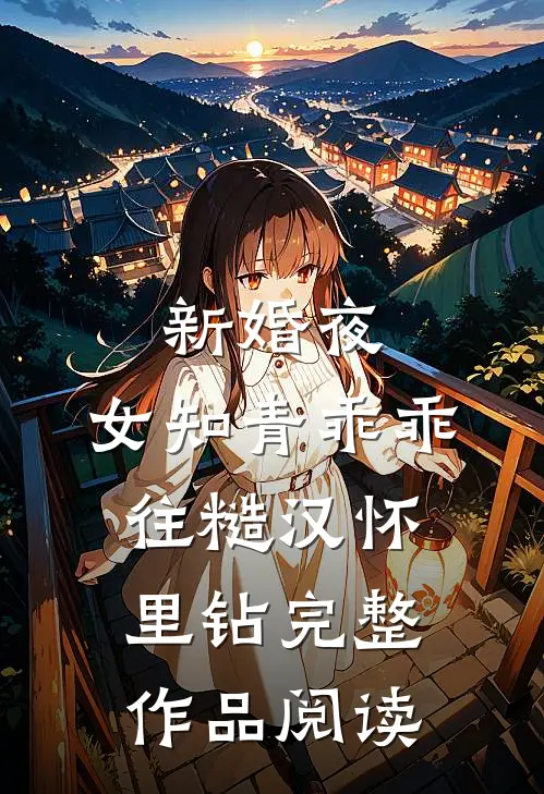新婚夜，女知青乖乖往糙汉怀里钻完整作品阅读