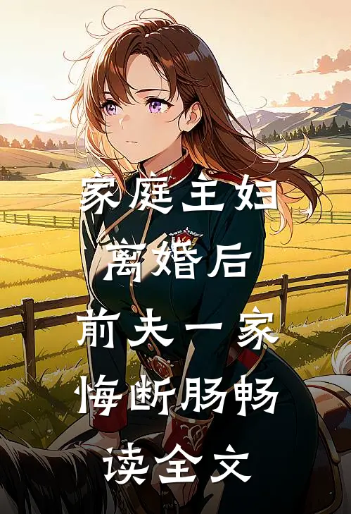 家庭主妇离婚后，前夫一家悔断肠畅读全文