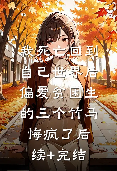 我死亡回到自己世界后，偏爱贫困生的三个竹马悔疯了后续+完结