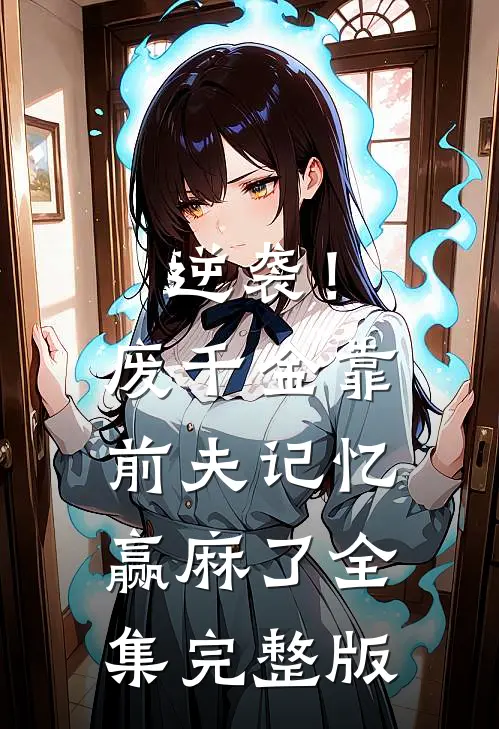 逆袭！废千金靠前夫记忆赢麻了全集完整版