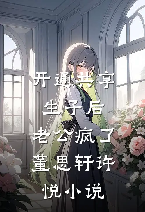 开通共享生子后，老公疯了董思轩许悦小说