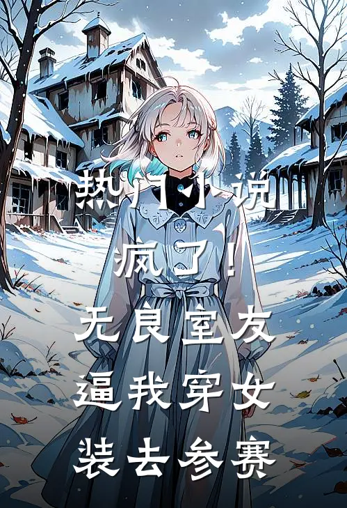 热门小说疯了！无良室友逼我穿女装去参赛