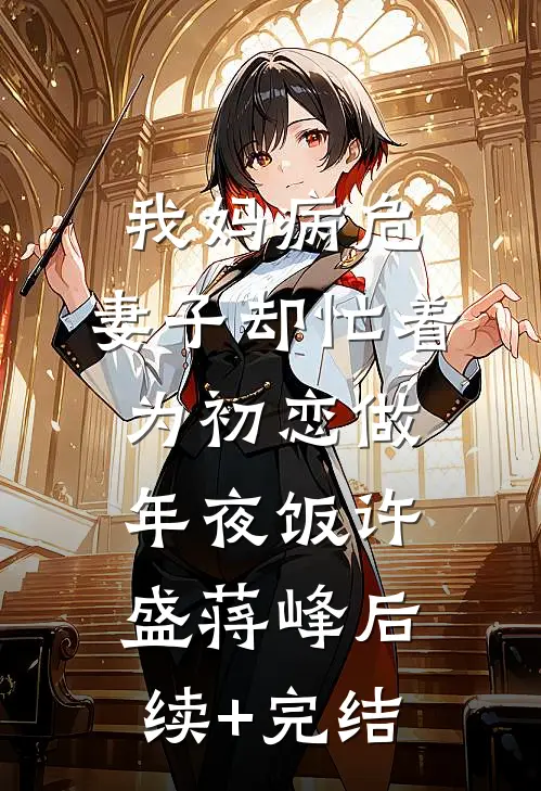 我妈病危，妻子却忙着为初恋做年夜饭许盛蒋峰后续+完结
