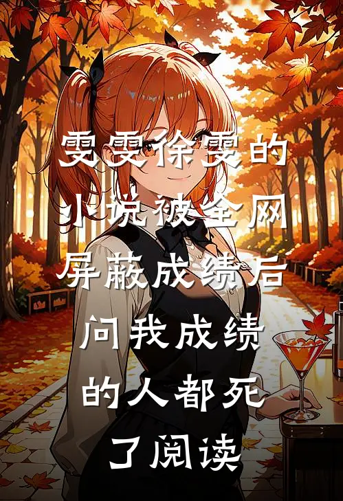 雯雯徐雯的小说被全网屏蔽成绩后，问我成绩的人都死了阅读
