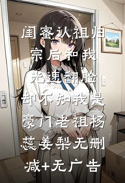 闺蜜认祖归宗后和我光速翻脸，却不知我是豪门老祖杨蕊姜梨无删减+无广告