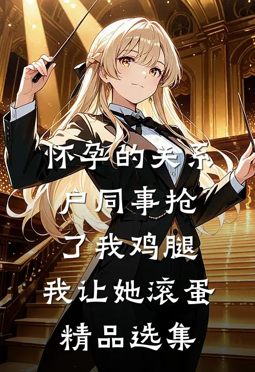 怀孕的关系户同事抢了我鸡腿，我让她滚蛋精品选集