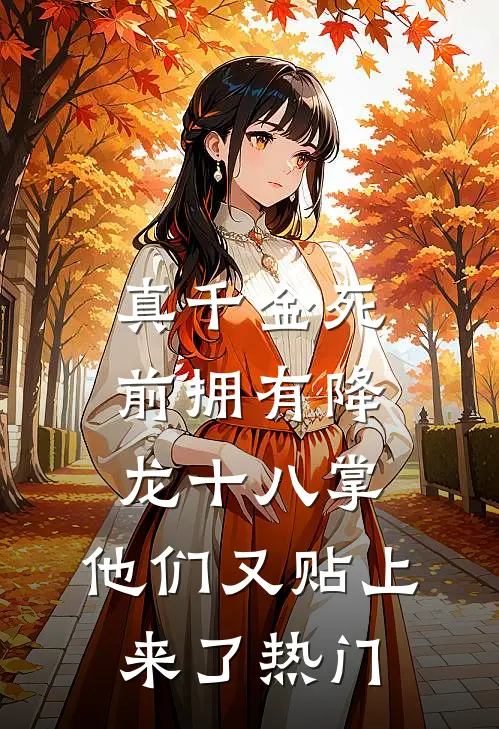 真千金死前拥有降龙十八掌，他们又贴上来了热门