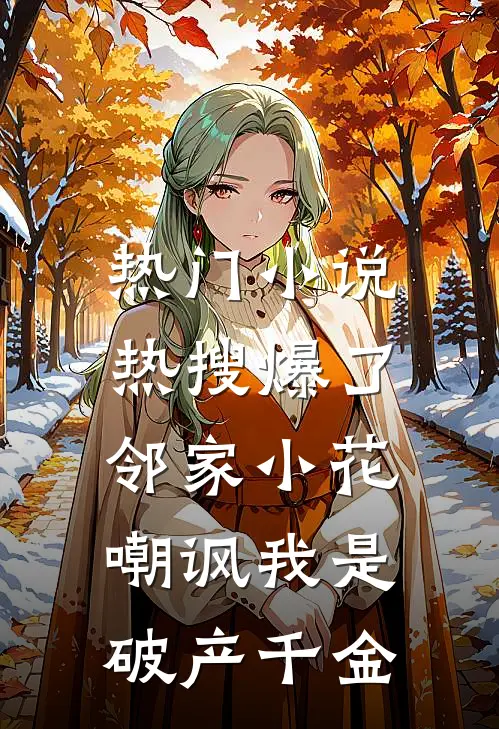 热门小说热搜爆了，邻家小花嘲讽我是破产千金