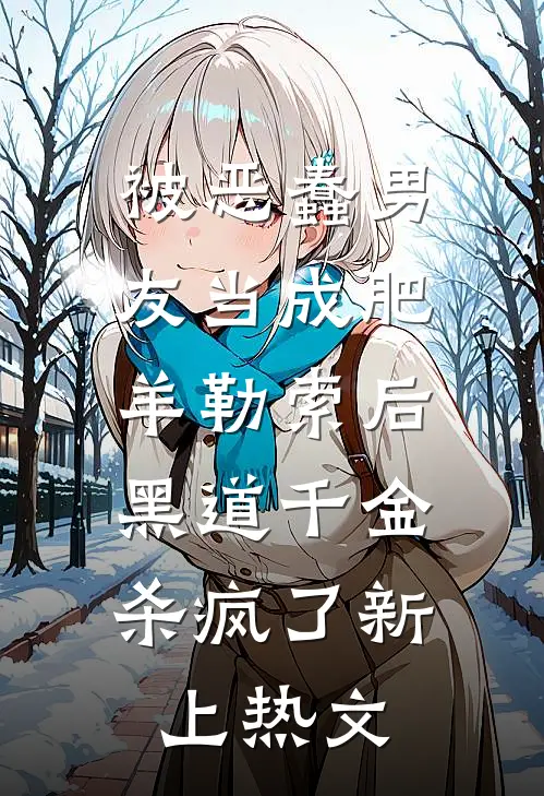 被恶蠢男友当成肥羊勒索后，黑道千金杀疯了新上热文