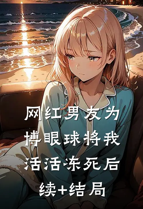 网红男友为博眼球将我活活冻死后续+结局