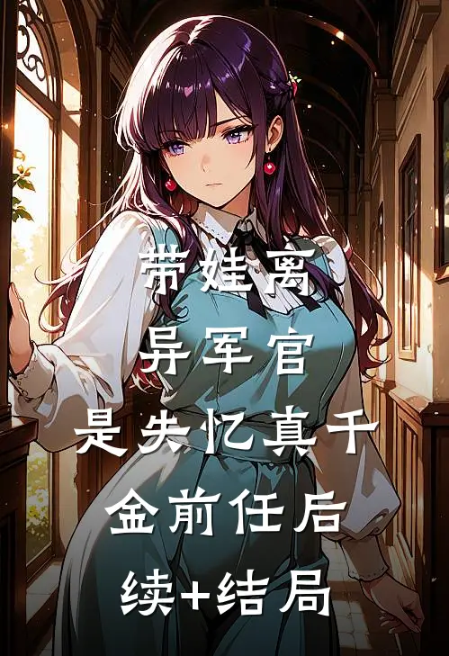带娃离异军官，是失忆真千金前任后续+结局