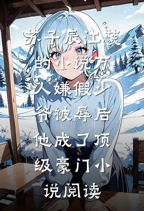苏子辰江蕊的小说万人嫌假少爷被辱后，他成了顶级豪门小说阅读