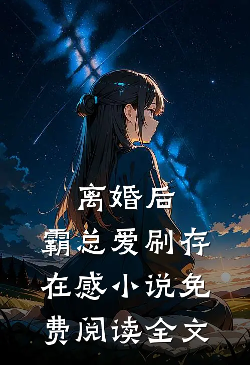 离婚后，霸总爱刷存在感小说免费阅读全文