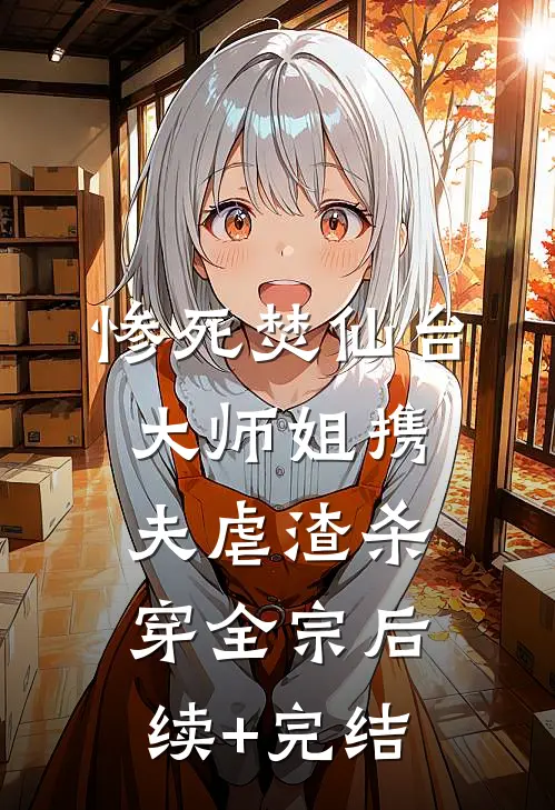 惨死焚仙台，大师姐携夫虐渣杀穿全宗后续+完结