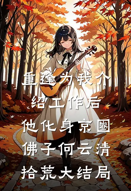 重逢为我介绍工作后，他化身京圈佛子何云清拾荒大结局