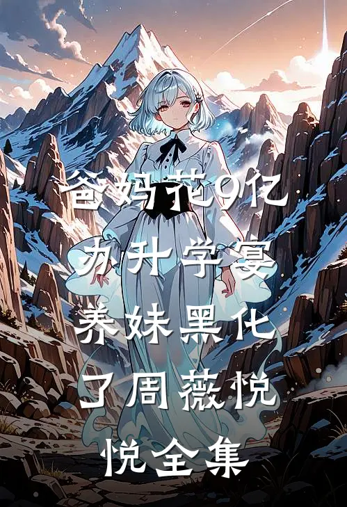 爸妈花9亿办升学宴，养妹黑化了周薇悦悦 全集