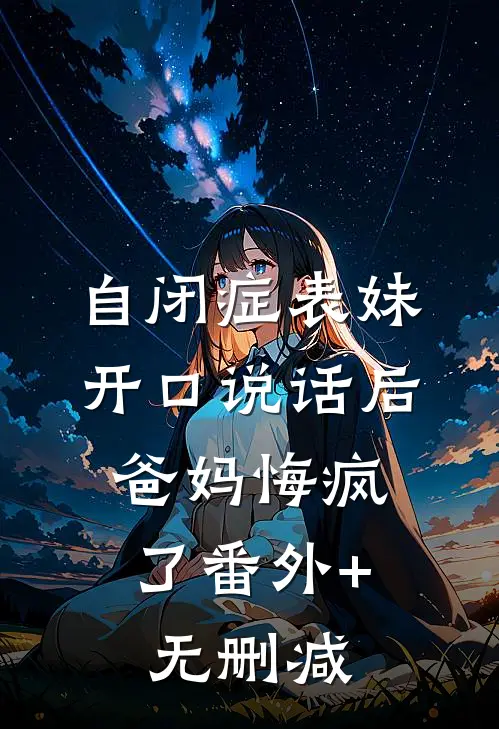 自闭症表妹开口说话后，爸妈悔疯了番外+无删减