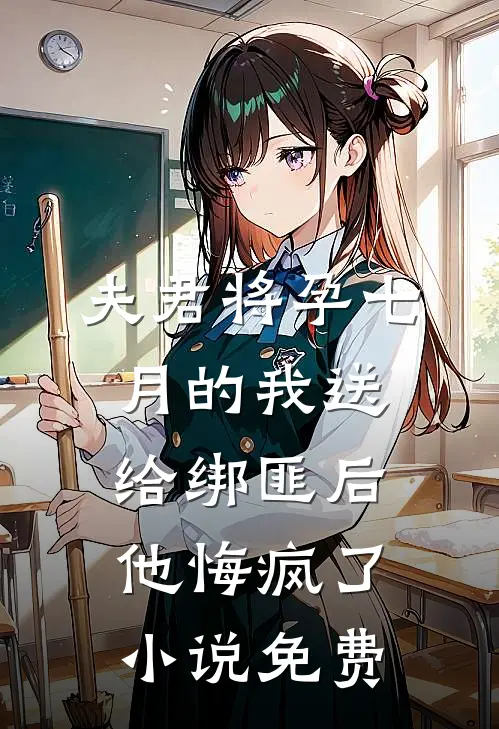 夫君将孕七月的我送给绑匪后，他悔疯了小说免费