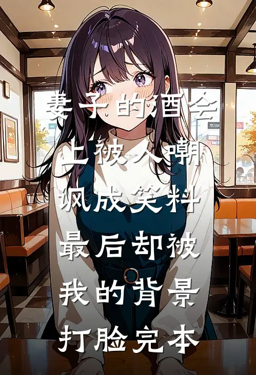 妻子的酒会上被人嘲讽成笑料，最后却被我的背景打脸完本