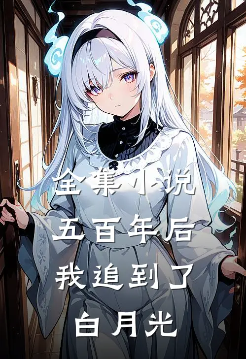 全集小说五百年后，我追到了白月光