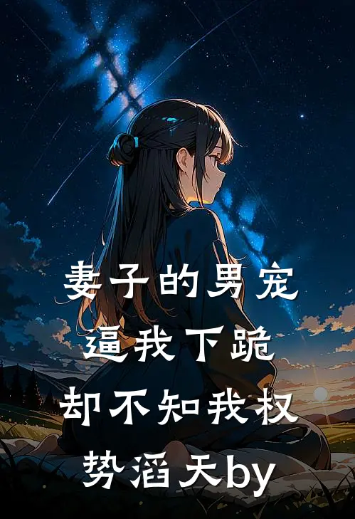 妻子的男宠逼我下跪，却不知我权势滔天by