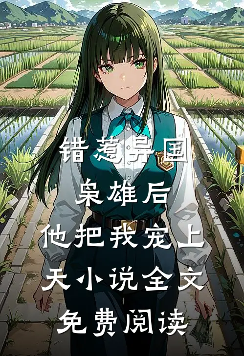错惹异国枭雄后，他把我宠上天小说全文免费阅读
