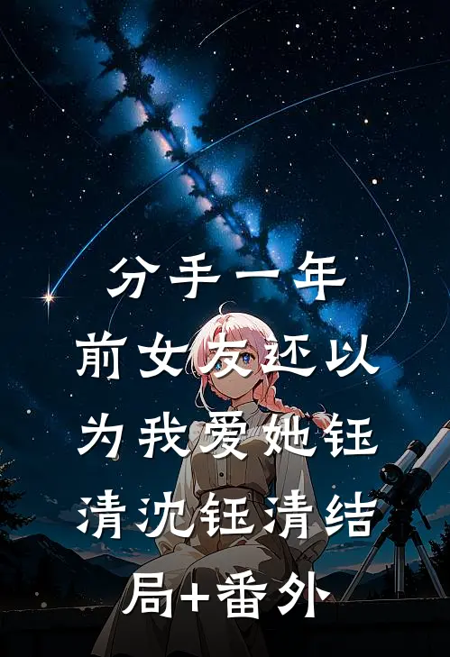 分手一年，前女友还以为我爱她钰清沈钰清结局+番外