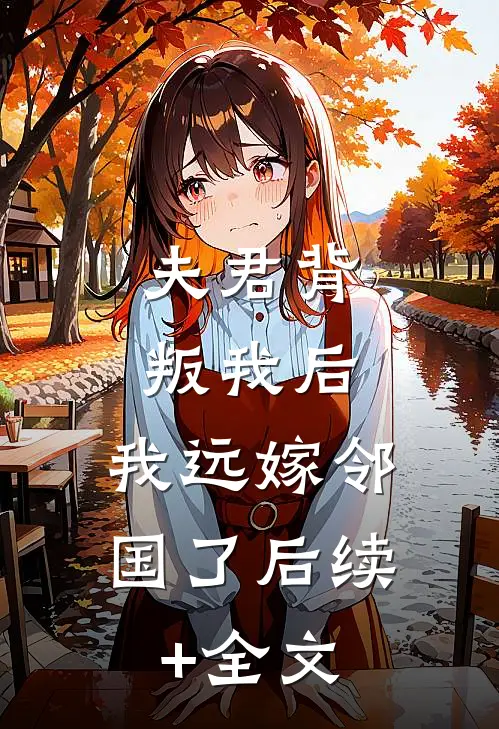 夫君背叛我后，我远嫁邻国了后续+全文