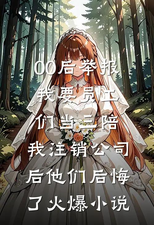 00后举报我要员工们当三陪，我注销公司后他们后悔了火爆小说