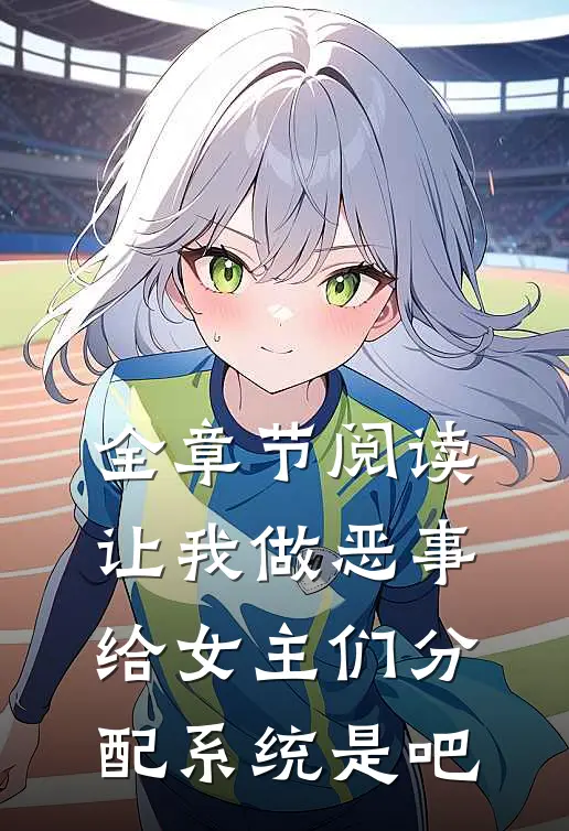 全章节阅读让我做恶事，给女主们分配系统是吧