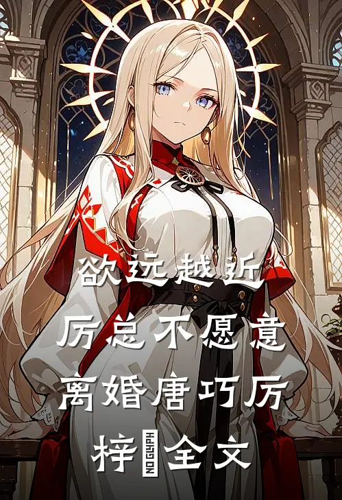 欲远越近，厉总不愿意离婚唐巧厉梓鋭全文