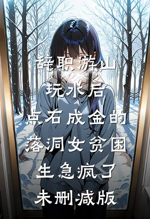 辞职游山玩水后，点石成金的落洞女贫困生急疯了未删减版