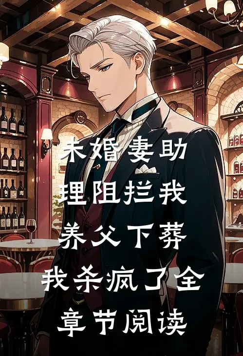未婚妻助理阻拦我养父下葬，我杀疯了全章节阅读