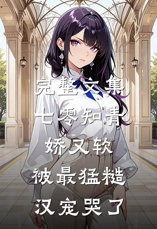 完整文集七零知青娇又软，被最猛糙汉宠哭了