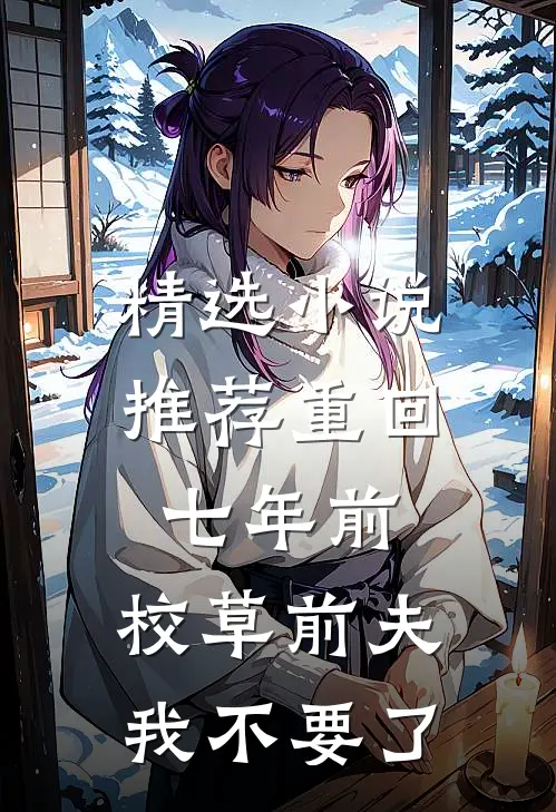 精选小说推荐重回七年前，校草前夫我不要了