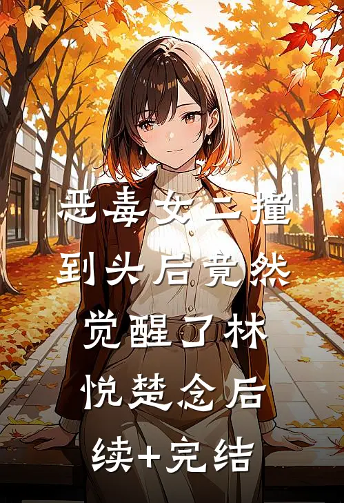 恶毒女二撞到头后竟然觉醒了林悦楚念后续+完结
