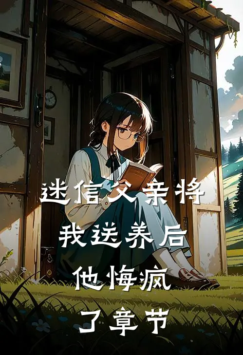 迷信父亲将我送养后，他悔疯了章节