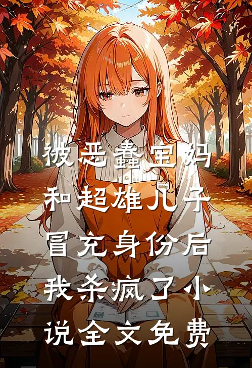 被恶蠢宝妈和超雄儿子冒充身份后，我杀疯了小说全文免费