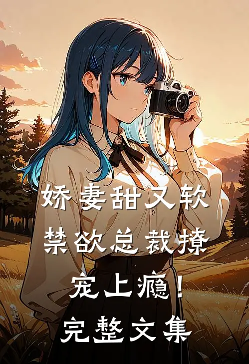 娇妻甜又软，禁欲总裁撩宠上瘾！完整文集