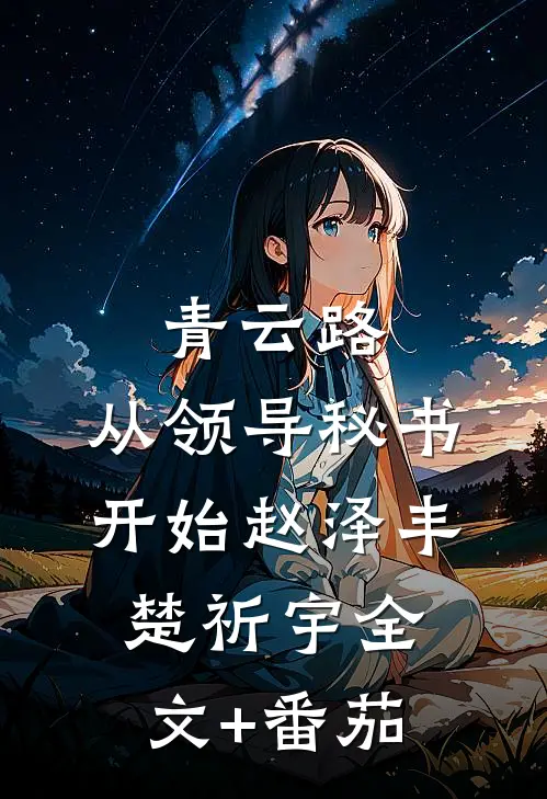 青云路：从领导秘书开始赵泽丰楚祈宇全文+番茄