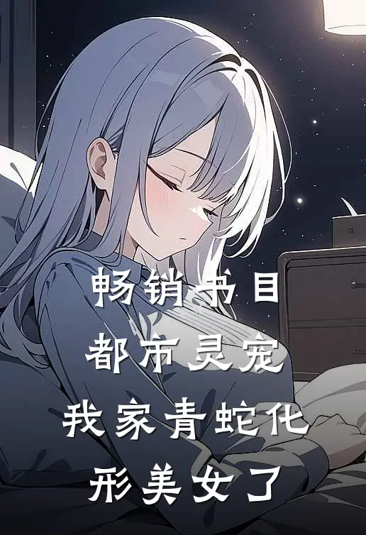 畅销书目都市灵宠：我家青蛇化形美女了