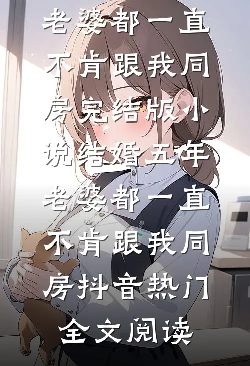 结婚五年，老婆都一直不肯跟我同房完结版小说_结婚五年，老婆都一直不肯跟我同房抖音热门全文阅读