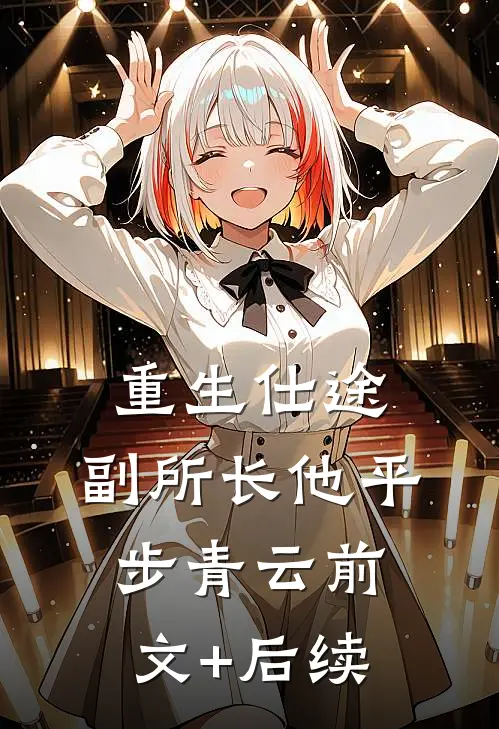 重生仕途，副所长他平步青云前文+后续